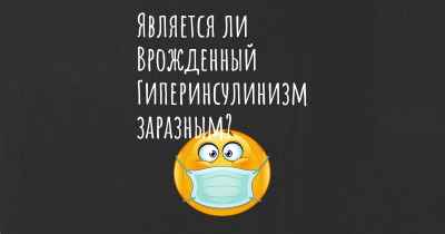 Является ли Врожденный Гиперинсулинизм заразным?