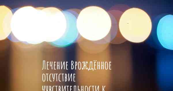 Лечение Врождённое отсутствие чувствительности к боли с ангидрозом (CIPA)