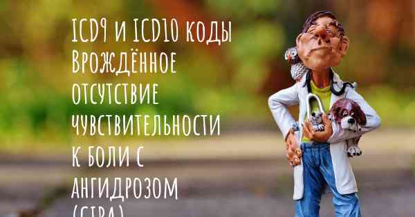 ICD9 и ICD10 коды Врождённое отсутствие чувствительности к боли с ангидрозом (CIPA)