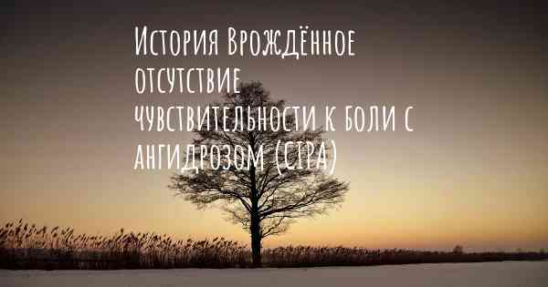 История Врождённое отсутствие чувствительности к боли с ангидрозом (CIPA)