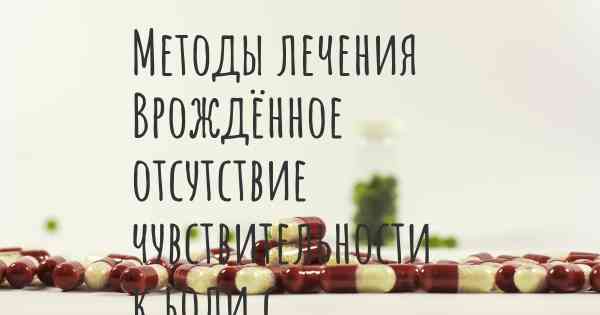 Методы лечения Врождённое отсутствие чувствительности к боли с ангидрозом (CIPA)