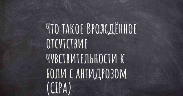 Что такое Врождённое отсутствие чувствительности к боли с ангидрозом (CIPA)