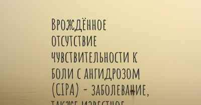 Врождённое отсутствие чувствительности к боли с ангидрозом (CIPA) - заболевание, также известное, как…