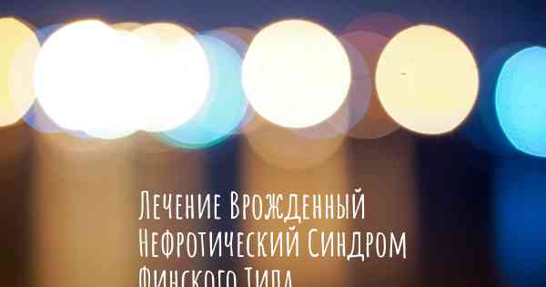 Лечение Врожденный Нефротический Синдром Финского Типа