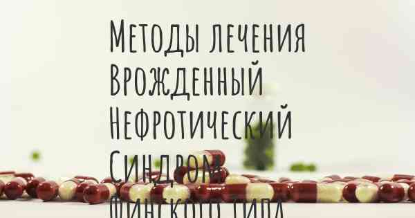 Методы лечения Врожденный Нефротический Синдром Финского Типа