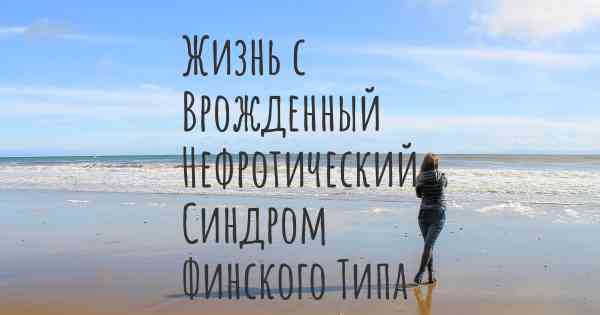 Жизнь с Врожденный Нефротический Синдром Финского Типа