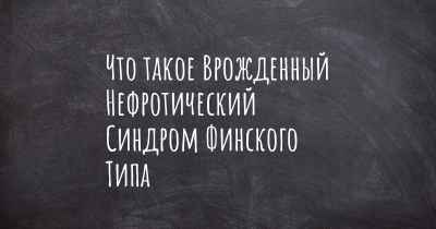 Что такое Врожденный Нефротический Синдром Финского Типа