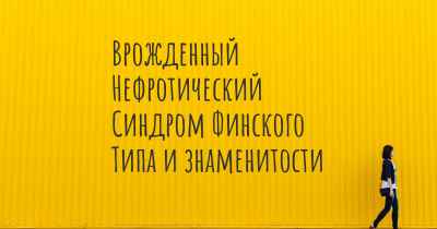 Врожденный Нефротический Синдром Финского Типа и знаменитости