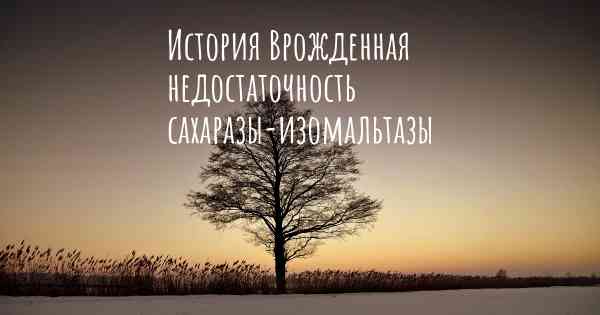 История Врожденная недостаточность сахаразы-изомальтазы