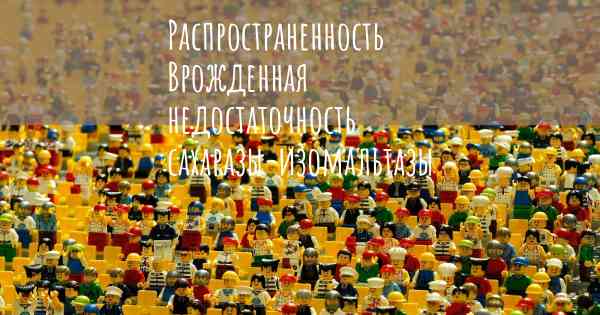 Распространенность Врожденная недостаточность сахаразы-изомальтазы