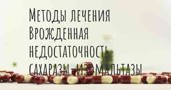 Методы лечения Врожденная недостаточность сахаразы-изомальтазы