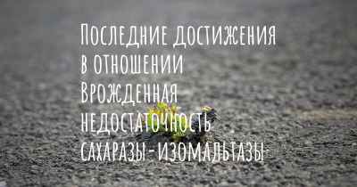 Последние достижения в отношении Врожденная недостаточность сахаразы-изомальтазы