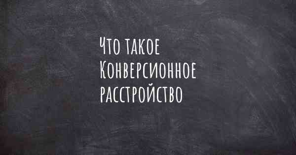 Что такое Конверсионное расстройство