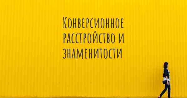 Конверсионное расстройство и знаменитости