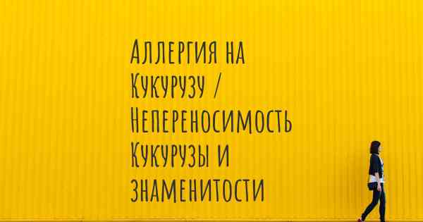 Аллергия на Кукурузу / Непереносимость Кукурузы и знаменитости