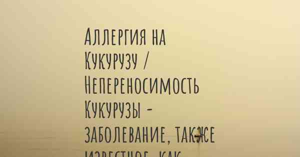 Аллергия на Кукурузу / Непереносимость Кукурузы - заболевание, также известное, как…