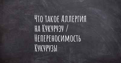 Что такое Аллергия на Кукурузу / Непереносимость Кукурузы