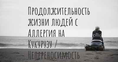 Продолжительность жизни людей с Аллергия на Кукурузу / Непереносимость Кукурузы