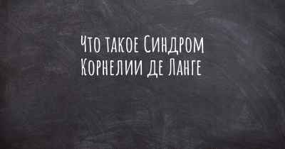 Что такое Синдром Корнелии де Ланге