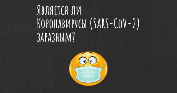 Является ли Коронавирусы (SARS-CoV-2) заразным?