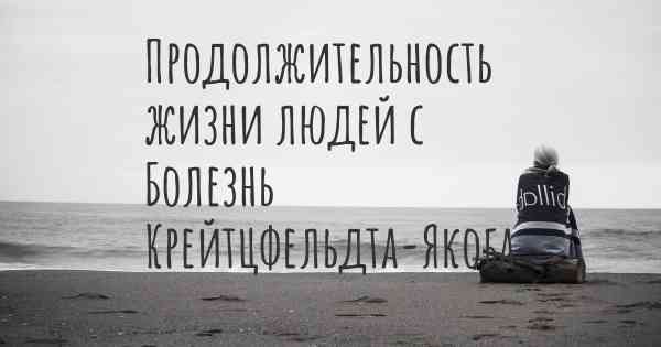 Продолжительность жизни людей с Болезнь Крейтцфельдта-Якоба