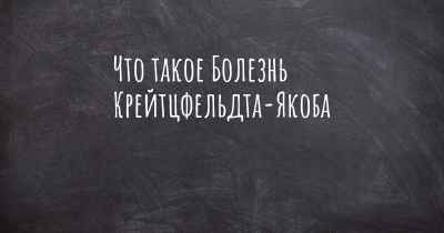 Что такое Болезнь Крейтцфельдта-Якоба