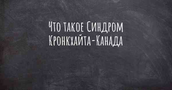 Что такое Синдром Кронкхайта-Канада