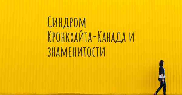 Синдром Кронкхайта-Канада и знаменитости