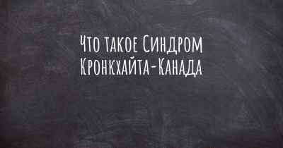 Что такое Синдром Кронкхайта-Канада