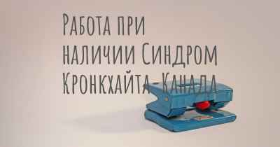 Работа при наличии Синдром Кронкхайта-Канада