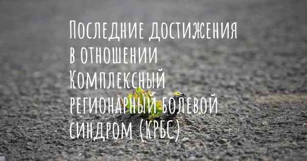 Последние достижения в отношении Комплексный регионарный болевой синдром (КРБС)