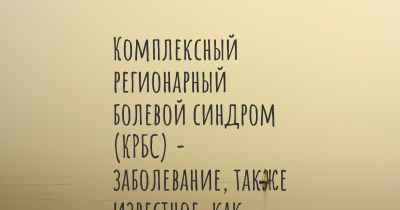 Комплексный регионарный болевой синдром (КРБС) - заболевание, также известное, как…