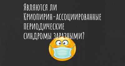 Являются ли Криопирин-ассоциированные периодические синдромы заразными?