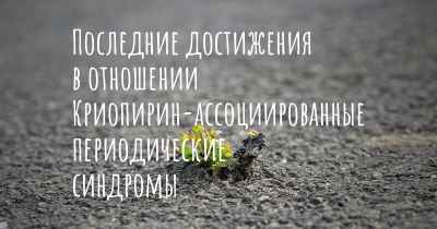 Последние достижения в отношении Криопирин-ассоциированные периодические синдромы