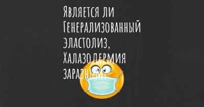 Является ли Генерализованный эластолиз, Халазодермия заразным?