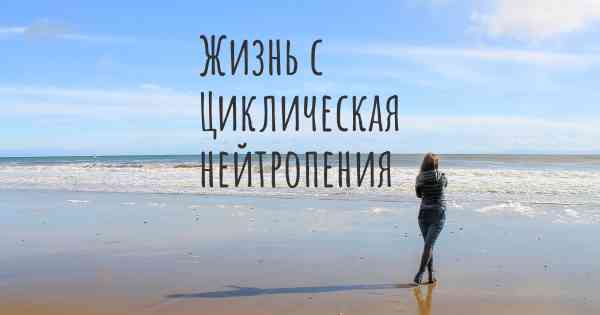 Жизнь с Циклическая нейтропения