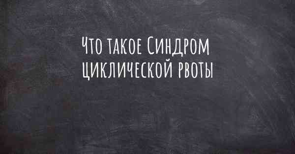 Что такое Синдром циклической рвоты