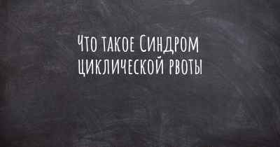 Что такое Синдром циклической рвоты