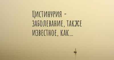 Цистинурия - заболевание, также известное, как…