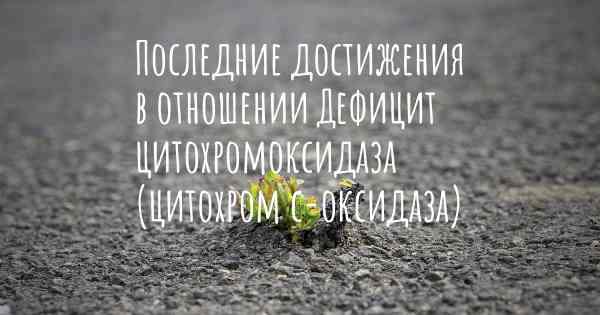 Последние достижения в отношении Дефицит цитохромоксидаза (цитохром с-оксидаза)