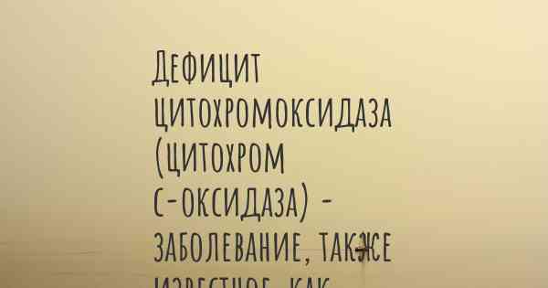 Дефицит цитохромоксидаза (цитохром с-оксидаза) - заболевание, также известное, как…