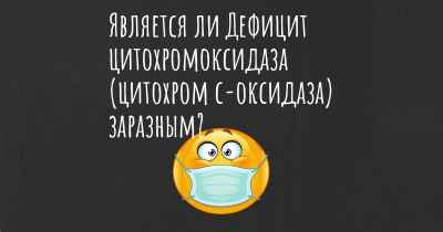 Является ли Дефицит цитохромоксидаза (цитохром с-оксидаза) заразным?