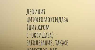 Дефицит цитохромоксидаза (цитохром с-оксидаза) - заболевание, также известное, как…