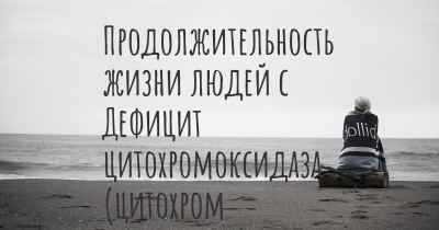 Продолжительность жизни людей с Дефицит цитохромоксидаза (цитохром с-оксидаза)