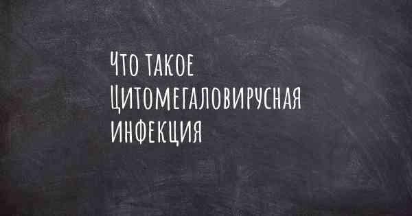 Что такое Цитомегаловирусная инфекция