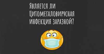 Является ли Цитомегаловирусная инфекция заразной?