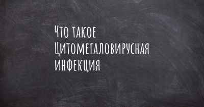 Что такое Цитомегаловирусная инфекция