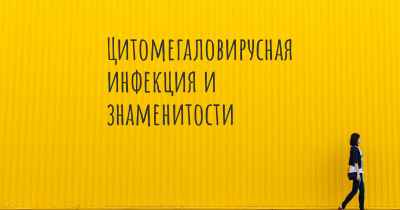 Цитомегаловирусная инфекция и знаменитости