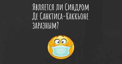 Является ли Синдром Де Санктиса-Каккьоне заразным?