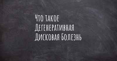 Что такое Дегенеративная Дисковая Болезнь